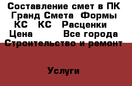Составление смет в ПК Гранд-Смета. Формы КС2, КС3. Расценки › Цена ­ 700 - Все города Строительство и ремонт » Услуги   . Мордовия респ.